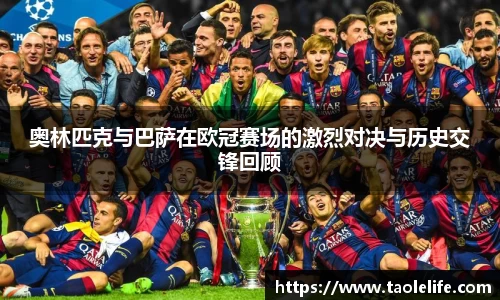奥林匹克与巴萨在欧冠赛场的激烈对决与历史交锋回顾