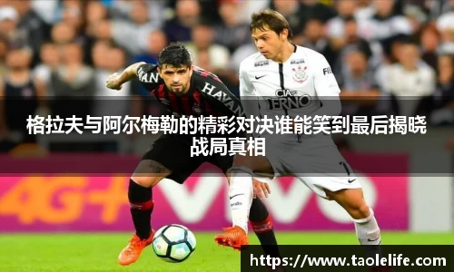 格拉夫与阿尔梅勒的精彩对决谁能笑到最后揭晓战局真相