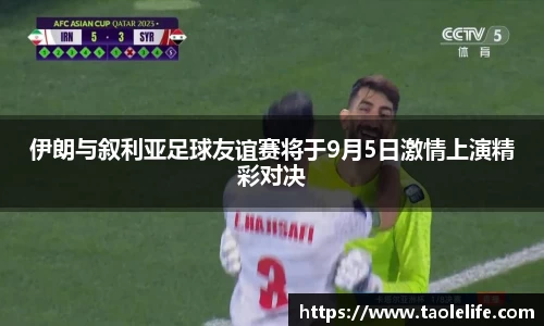 伊朗与叙利亚足球友谊赛将于9月5日激情上演精彩对决